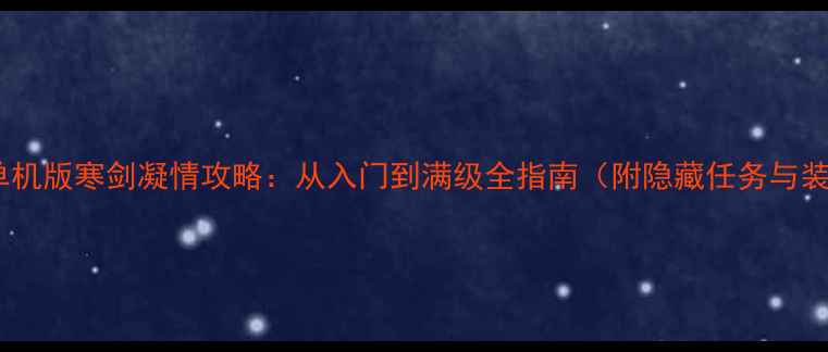 图片 梦幻西游单机版寒剑凝情攻略：从入门到满级全指南（附隐藏任务与装备推荐）1