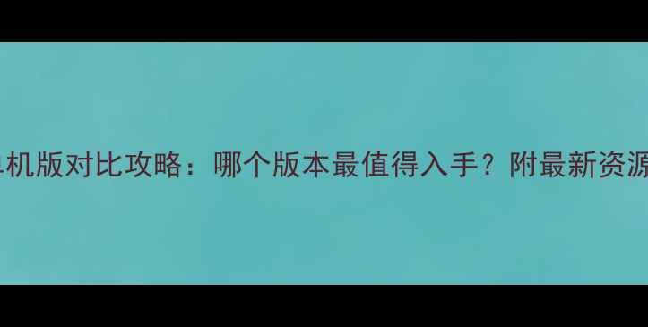 图片 梦幻西游单机版对比攻略：哪个版本最值得入手？附最新资源获取指南1