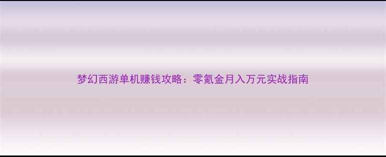 图片 梦幻西游单机赚钱攻略：零氪金月入万元实战指南