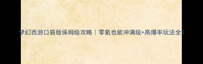 图片 梦幻西游口袋版保姆级攻略｜零氪也能冲满级+高爆率玩法全2