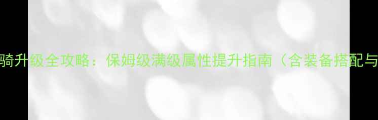 图片 梦幻西游坐骑升级全攻略：保姆级满级属性提升指南（含装备搭配与喂养技巧）