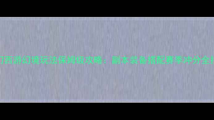 图片 梦幻西游幻境玩法保姆级攻略：副本装备搭配赛季冲分全指南