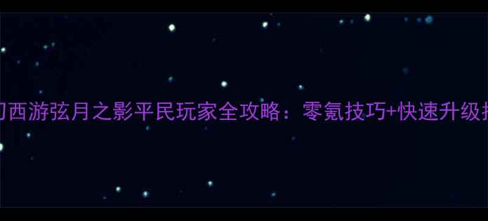 图片 梦幻西游弦月之影平民玩家全攻略：零氪技巧+快速升级指南