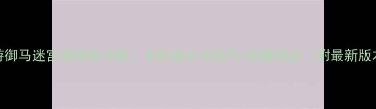 图片 梦幻西游御马迷宫保姆级攻略：全阶段必杀技巧+隐藏奖励（附最新版本数据）