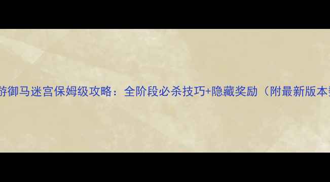 图片 梦幻西游御马迷宫保姆级攻略：全阶段必杀技巧+隐藏奖励（附最新版本数据）2