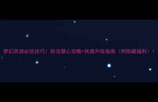 图片 梦幻西游必玩技巧！妙法慧心攻略+快速升级指南（附隐藏福利）1