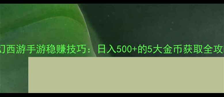 图片 梦幻西游手游稳赚技巧：日入500+的5大金币获取全攻略2