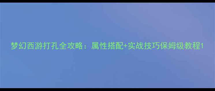图片 梦幻西游打孔全攻略：属性搭配+实战技巧保姆级教程1