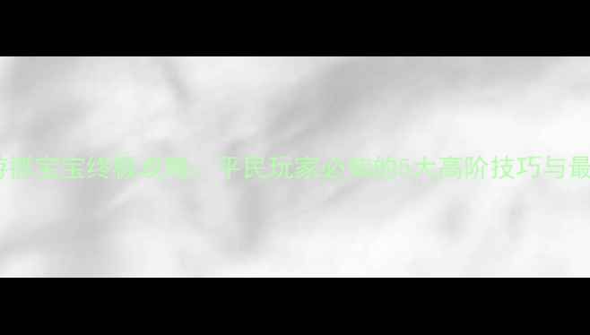 图片 梦幻西游抓宝宝终极攻略：平民玩家必知的5大高阶技巧与最新打法2