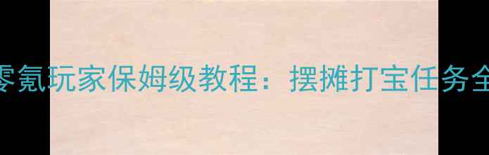 图片 梦幻西游新区赚钱攻略｜零氪玩家保姆级教程：摆摊打宝任务全（月入3000+实战指南）1