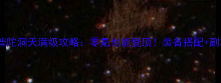 图片 梦幻西游普陀洞天满级攻略：零氪也能登顶！装备搭配+副本打法全1