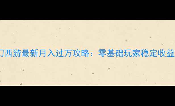 图片 梦幻西游最新月入过万攻略：零基础玩家稳定收益全2