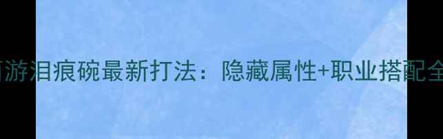 图片 梦幻西游泪痕碗最新打法：隐藏属性+职业搭配全攻略1