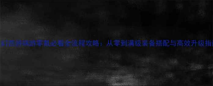 图片 梦幻西游端游零氪必看全流程攻略：从零到满级装备搭配与高效升级指南