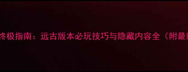 图片 梦幻西游终极指南：远古版本必玩技巧与隐藏内容全（附最新更新）1