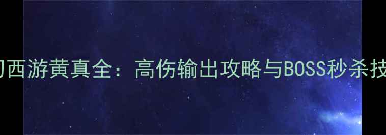 图片 梦幻西游黄真全：高伤输出攻略与BOSS秒杀技巧1