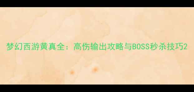 图片 梦幻西游黄真全：高伤输出攻略与BOSS秒杀技巧2