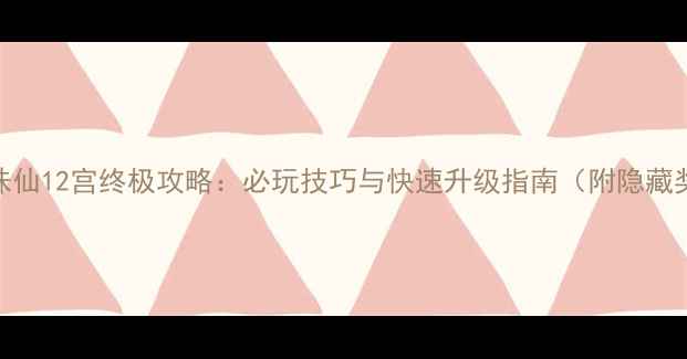 图片 梦幻诛仙12宫终极攻略：必玩技巧与快速升级指南（附隐藏奖励）