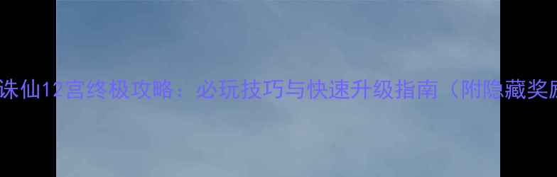 图片 梦幻诛仙12宫终极攻略：必玩技巧与快速升级指南（附隐藏奖励）2