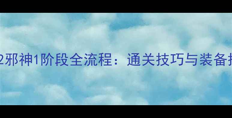 图片 梦幻诛仙2邪神1阶段全流程：通关技巧与装备搭配指南1