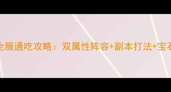 图片 梦幻诛仙生肖全服通吃攻略：双属性阵容+副本打法+宝石搭配终极指南