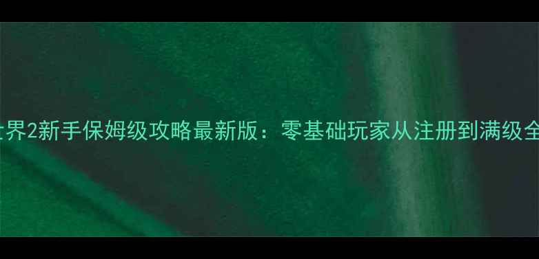 图片 梦想世界2新手保姆级攻略最新版：零基础玩家从注册到满级全流程1