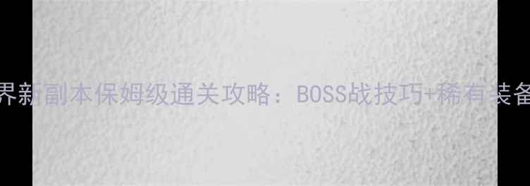 图片 梦想世界新副本保姆级通关攻略：BOSS战技巧+稀有装备掉落全