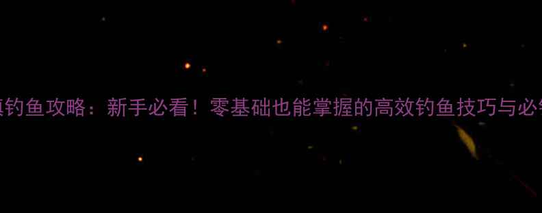 图片 梦想小镇钓鱼攻略：新手必看！零基础也能掌握的高效钓鱼技巧与必钓地点全