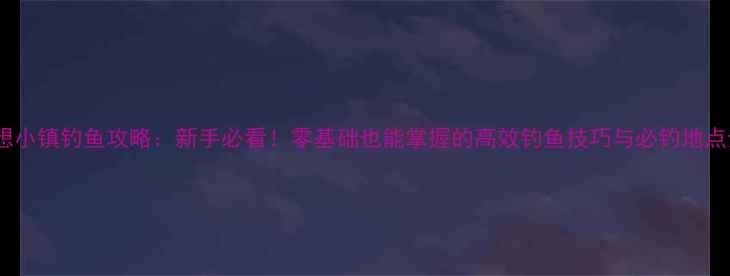 图片 梦想小镇钓鱼攻略：新手必看！零基础也能掌握的高效钓鱼技巧与必钓地点全2