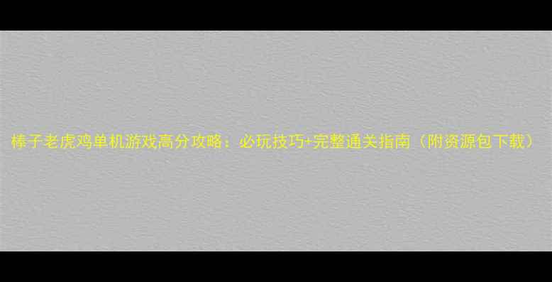 图片 棒子老虎鸡单机游戏高分攻略：必玩技巧+完整通关指南（附资源包下载）