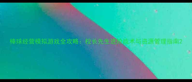 图片 棒球经营模拟游戏全攻略：校长先生进阶战术与资源管理指南2