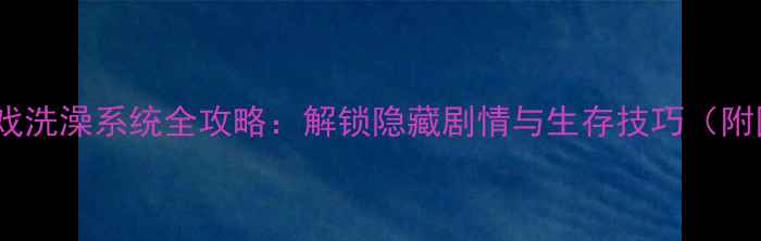 图片 森林单机游戏洗澡系统全攻略：解锁隐藏剧情与生存技巧（附图文指南）1