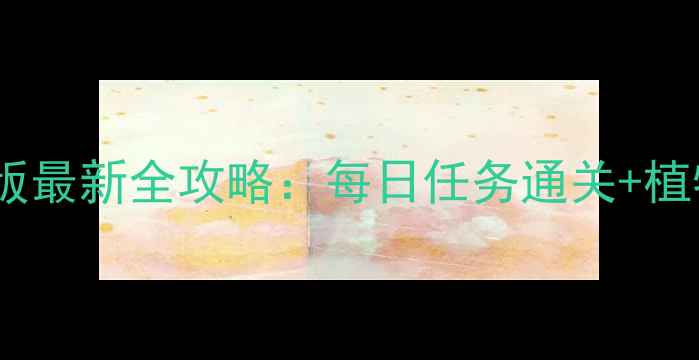 图片 植物大战僵尸1单机版最新全攻略：每日任务通关+植物搭配+成就解锁全1