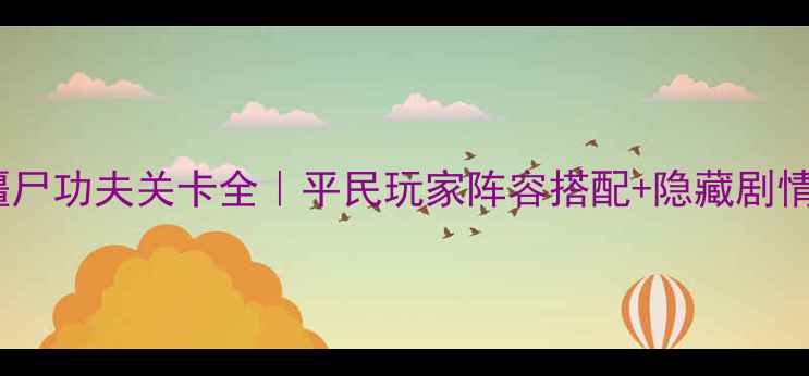 图片 植物大战僵尸功夫关卡全｜平民玩家阵容搭配+隐藏剧情通关攻略1