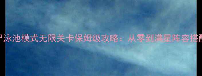 图片 植物大战僵尸泳池模式无限关卡保姆级攻略：从零到满星阵容搭配+避坑指南1