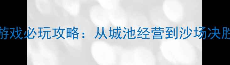 图片 楚汉SLG单机游戏必玩攻略：从城池经营到沙场决胜的完整指南2
