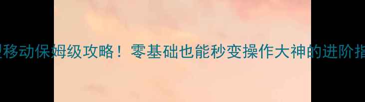 图片 模型移动保姆级攻略！零基础也能秒变操作大神的进阶指南2
