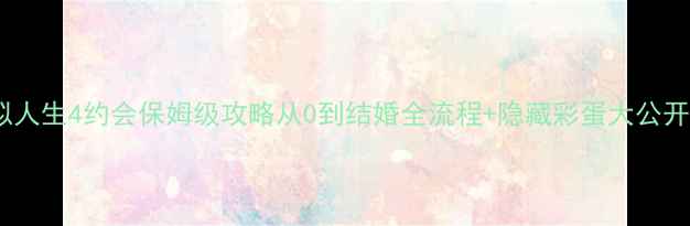 图片 模拟人生4约会保姆级攻略从0到结婚全流程+隐藏彩蛋大公开✨1