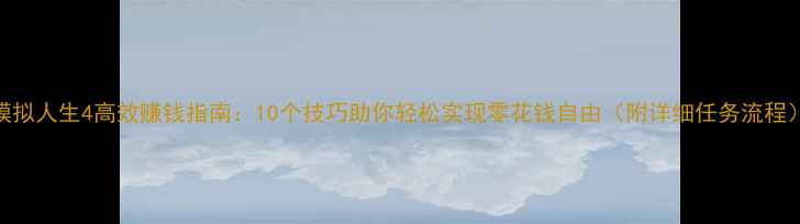 图片 模拟人生4高效赚钱指南：10个技巧助你轻松实现零花钱自由（附详细任务流程）