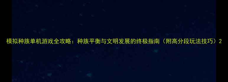图片 模拟种族单机游戏全攻略：种族平衡与文明发展的终极指南（附高分段玩法技巧）2