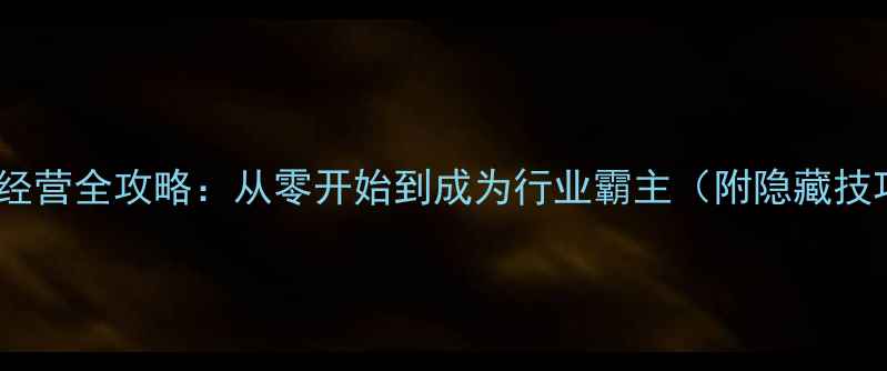 图片 模拟经营全攻略：从零开始到成为行业霸主（附隐藏技巧）2