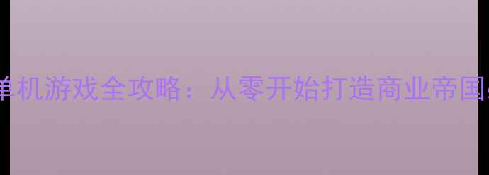图片 模拟经营单机游戏全攻略：从零开始打造商业帝国必读指南2