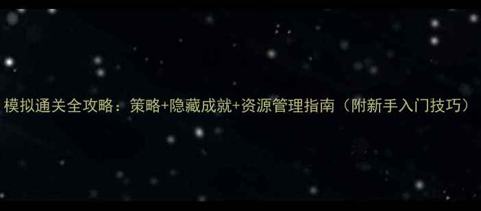 图片 模拟通关全攻略：策略+隐藏成就+资源管理指南（附新手入门技巧）