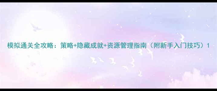 图片 模拟通关全攻略：策略+隐藏成就+资源管理指南（附新手入门技巧）1