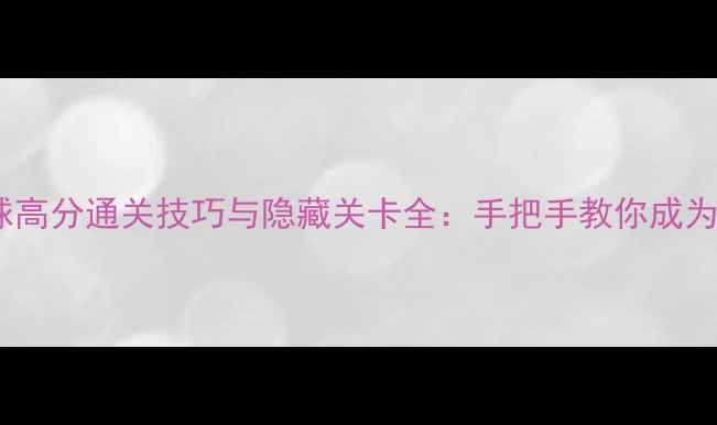 图片 欢乐球吃球高分通关技巧与隐藏关卡全：手把手教你成为吃球达人2