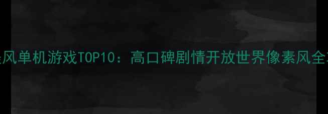 图片 欧美风单机游戏TOP10：高口碑剧情开放世界像素风全攻略