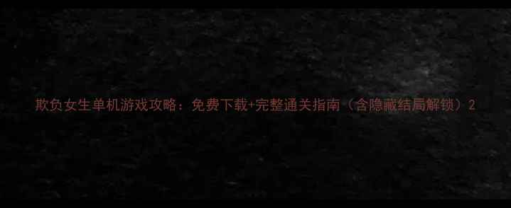 图片 欺负女生单机游戏攻略：免费下载+完整通关指南（含隐藏结局解锁）2