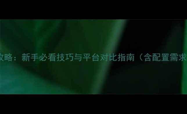 图片 正版单机与PC网游全攻略：新手必看技巧与平台对比指南（含配置需求防坑指南资源推荐）1