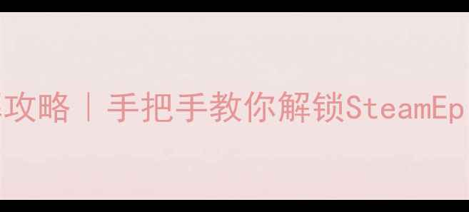 图片 正版单机游戏破解攻略｜手把手教你解锁SteamEpic多平台互通技巧