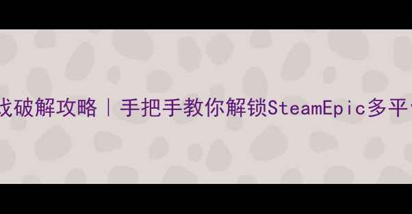 图片 正版单机游戏破解攻略｜手把手教你解锁SteamEpic多平台互通技巧1